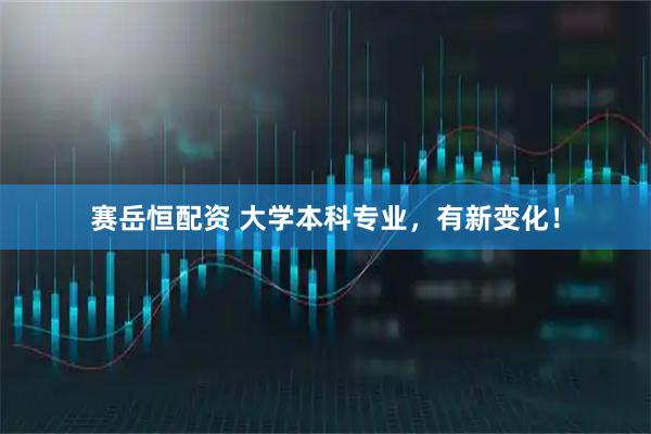 赛岳恒配资 大学本科专业，有新变化！