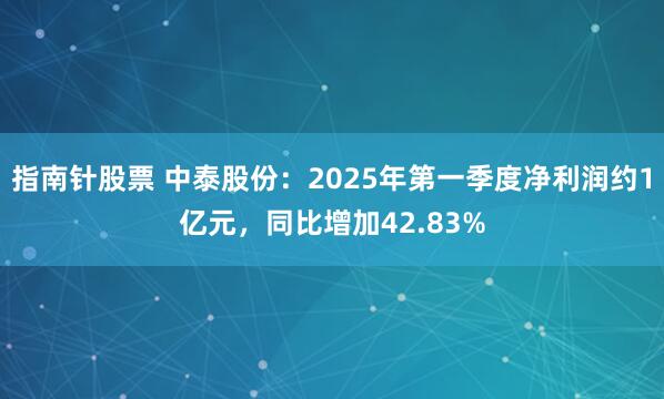 指南针股票 中泰股份：2025年第一季度净利润约1亿元，同比增加42.83%